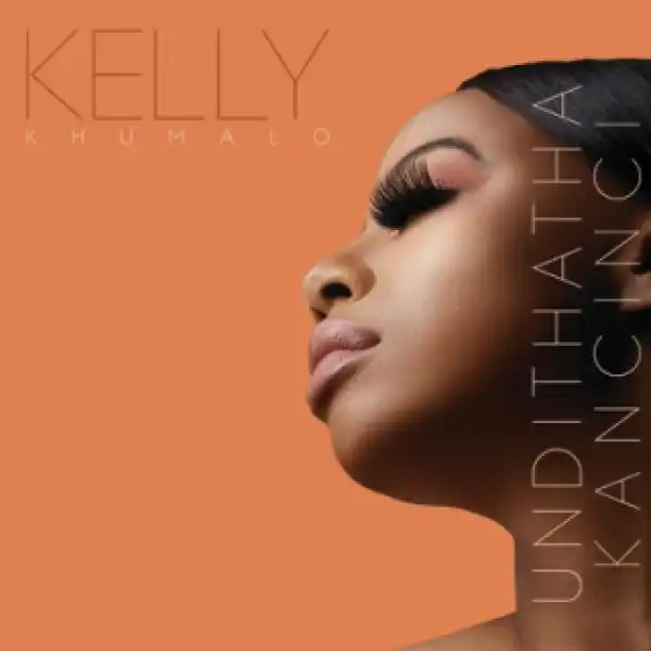 Kelly Khumalo - Undithatha Kancinci